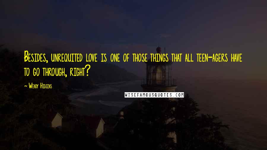 Wendy Higgins Quotes: Besides, unrequited love is one of those things that all teen-agers have to go through, right?
