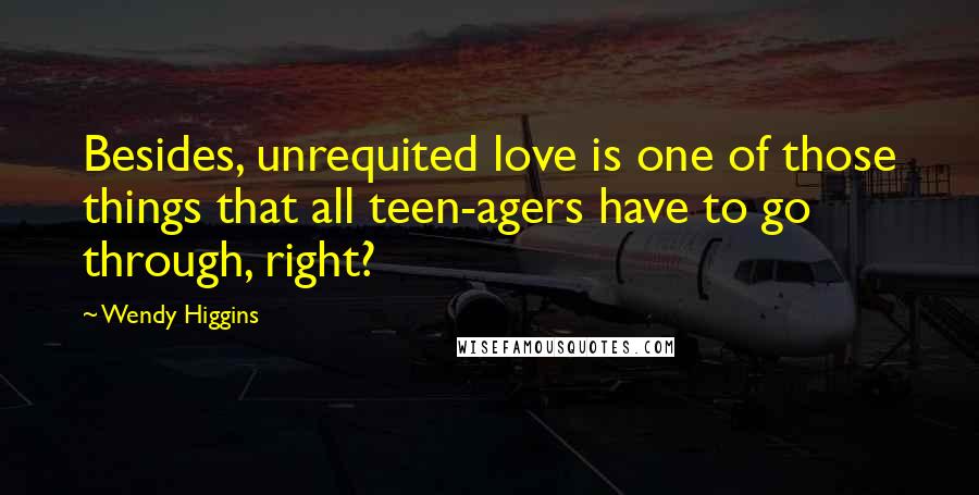 Wendy Higgins Quotes: Besides, unrequited love is one of those things that all teen-agers have to go through, right?