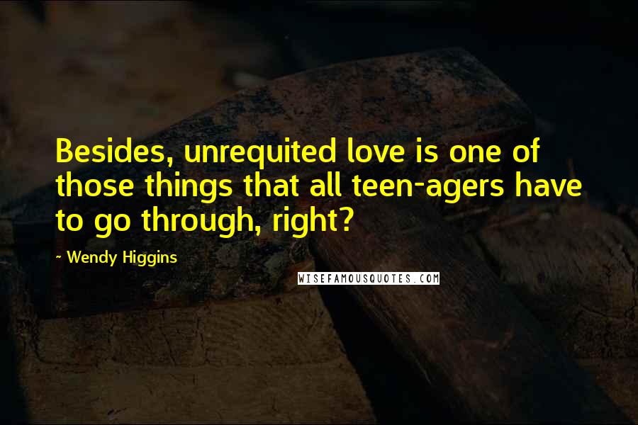 Wendy Higgins Quotes: Besides, unrequited love is one of those things that all teen-agers have to go through, right?