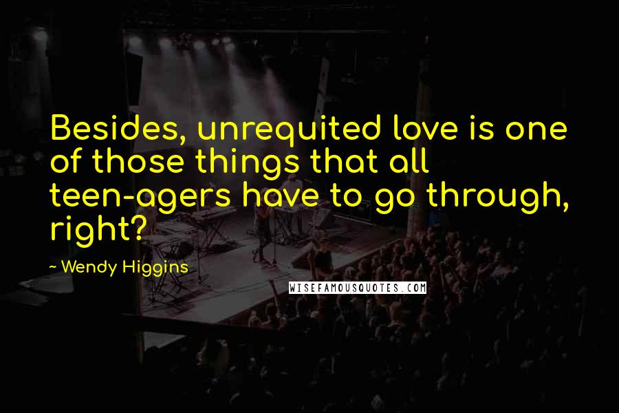 Wendy Higgins Quotes: Besides, unrequited love is one of those things that all teen-agers have to go through, right?