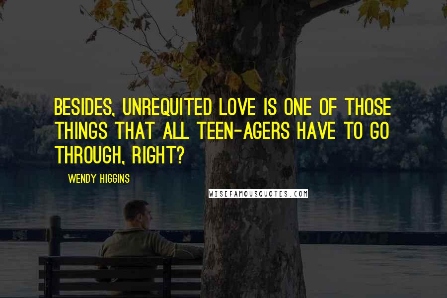 Wendy Higgins Quotes: Besides, unrequited love is one of those things that all teen-agers have to go through, right?