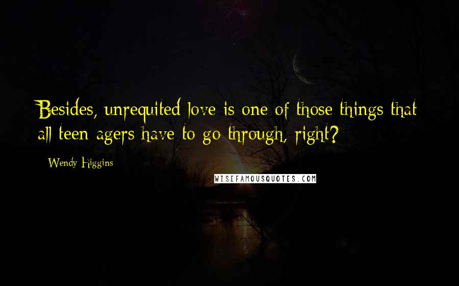Wendy Higgins Quotes: Besides, unrequited love is one of those things that all teen-agers have to go through, right?