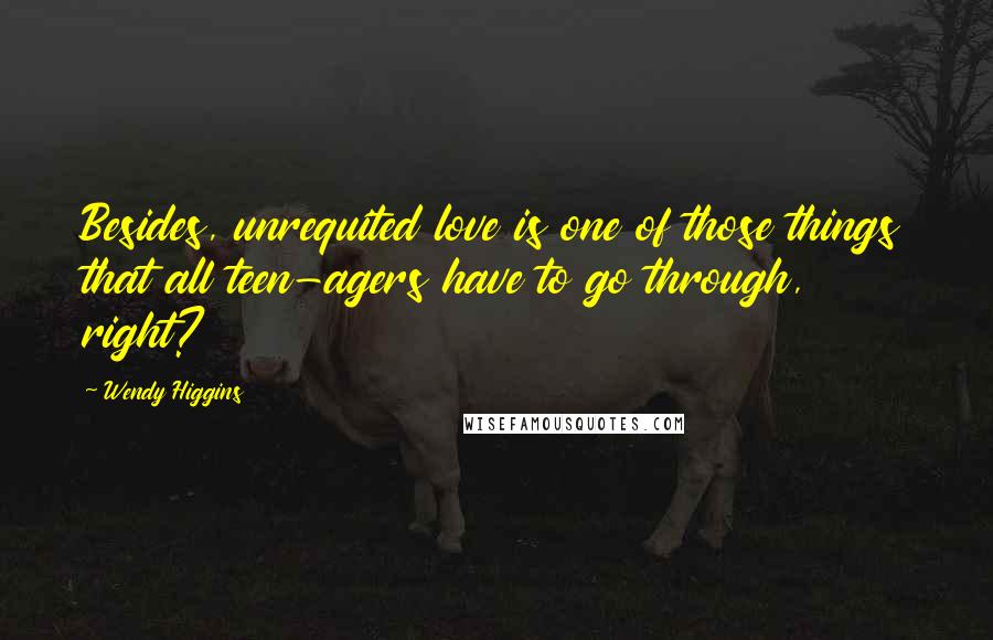 Wendy Higgins Quotes: Besides, unrequited love is one of those things that all teen-agers have to go through, right?