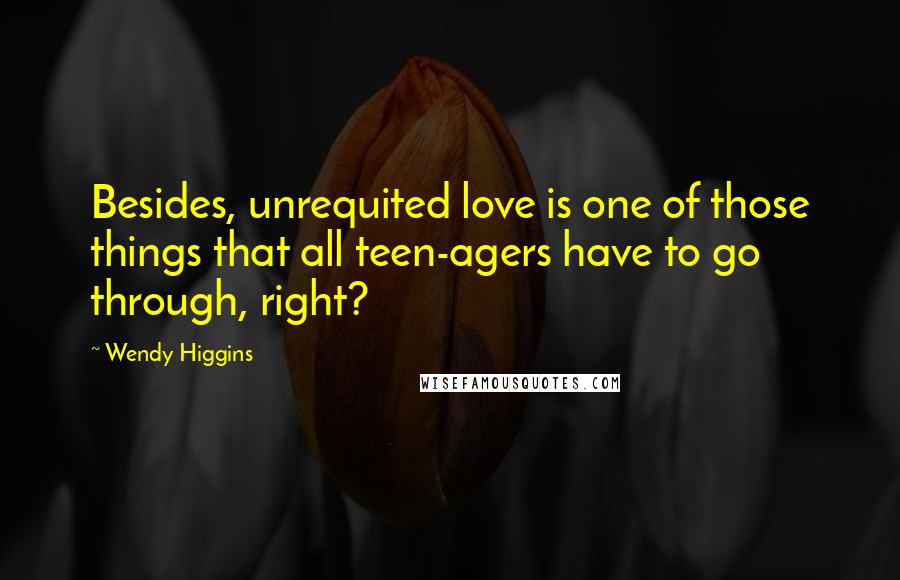 Wendy Higgins Quotes: Besides, unrequited love is one of those things that all teen-agers have to go through, right?