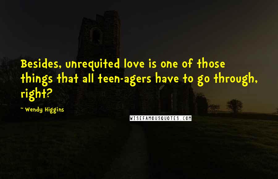 Wendy Higgins Quotes: Besides, unrequited love is one of those things that all teen-agers have to go through, right?