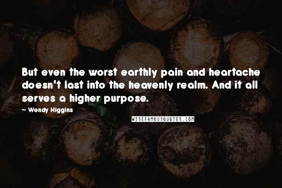 Wendy Higgins Quotes: But even the worst earthly pain and heartache doesn't last into the heavenly realm. And it all serves a higher purpose.