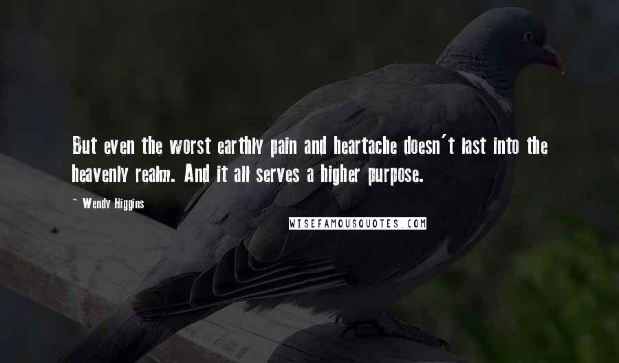 Wendy Higgins Quotes: But even the worst earthly pain and heartache doesn't last into the heavenly realm. And it all serves a higher purpose.