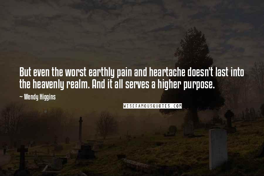 Wendy Higgins Quotes: But even the worst earthly pain and heartache doesn't last into the heavenly realm. And it all serves a higher purpose.