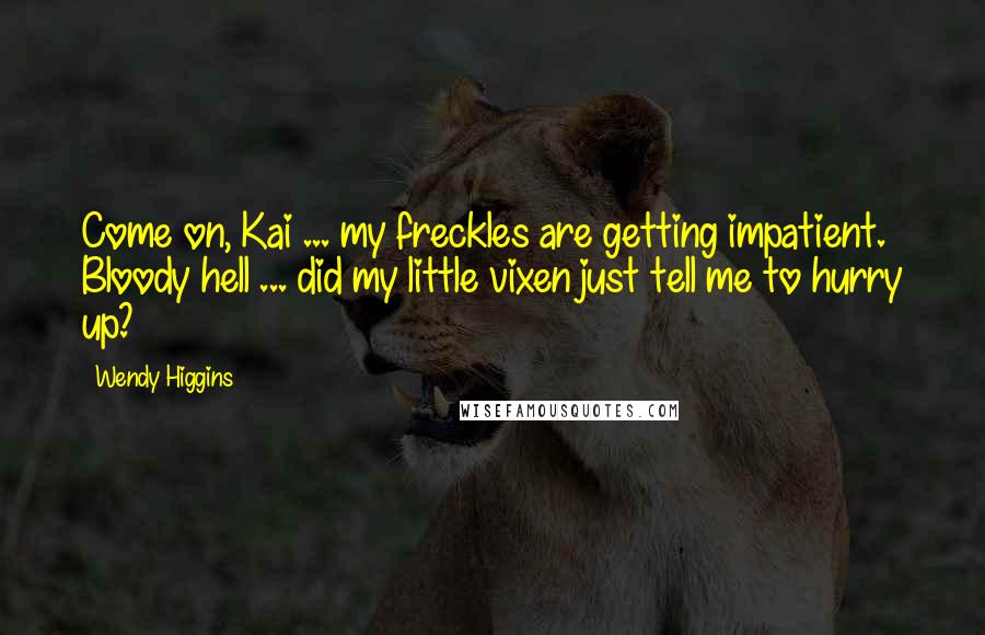Wendy Higgins Quotes: Come on, Kai ... my freckles are getting impatient. Bloody hell ... did my little vixen just tell me to hurry up?