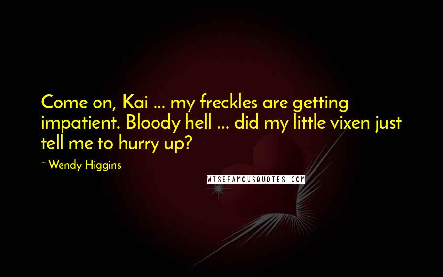 Wendy Higgins Quotes: Come on, Kai ... my freckles are getting impatient. Bloody hell ... did my little vixen just tell me to hurry up?