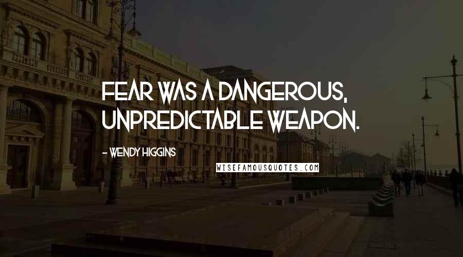 Wendy Higgins Quotes: Fear was a dangerous, unpredictable weapon.