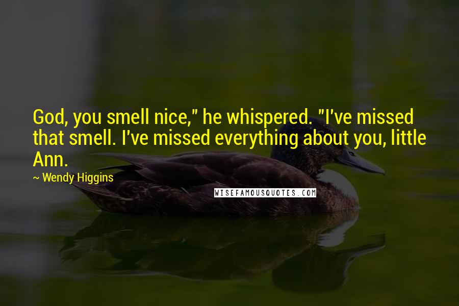 Wendy Higgins Quotes: God, you smell nice," he whispered. "I've missed that smell. I've missed everything about you, little Ann.