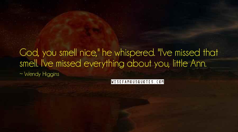 Wendy Higgins Quotes: God, you smell nice," he whispered. "I've missed that smell. I've missed everything about you, little Ann.