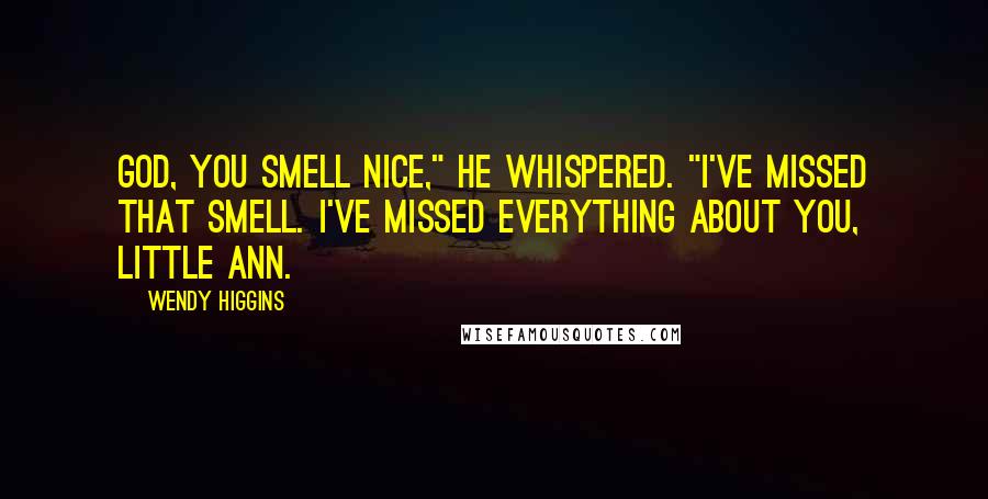 Wendy Higgins Quotes: God, you smell nice," he whispered. "I've missed that smell. I've missed everything about you, little Ann.