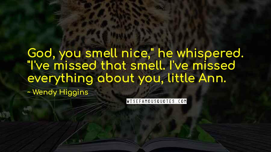 Wendy Higgins Quotes: God, you smell nice," he whispered. "I've missed that smell. I've missed everything about you, little Ann.