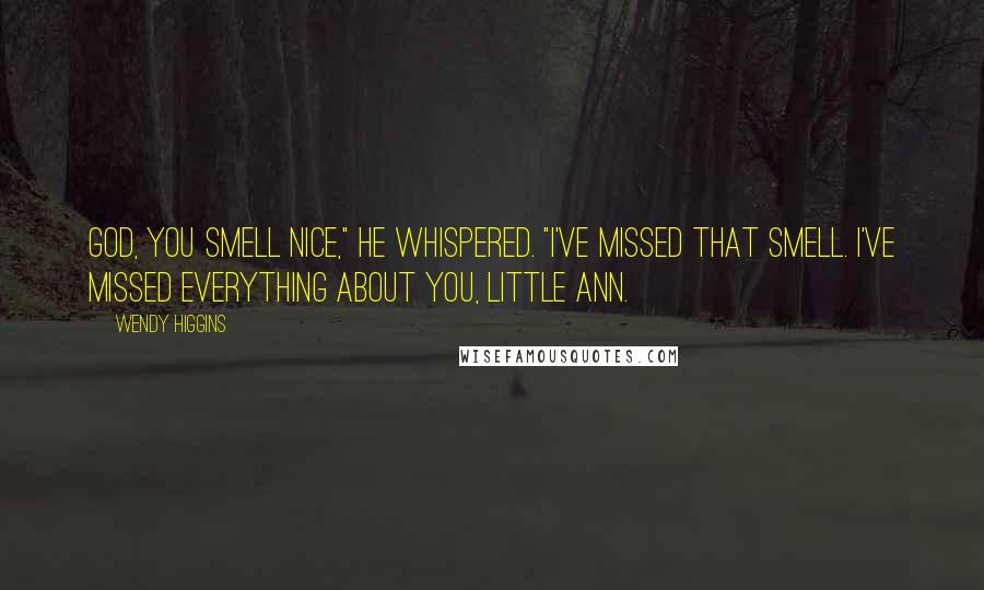 Wendy Higgins Quotes: God, you smell nice," he whispered. "I've missed that smell. I've missed everything about you, little Ann.