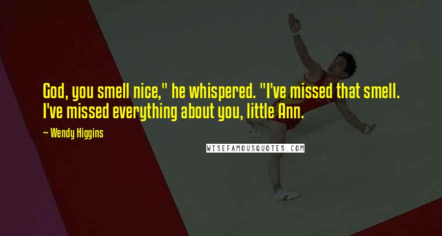 Wendy Higgins Quotes: God, you smell nice," he whispered. "I've missed that smell. I've missed everything about you, little Ann.