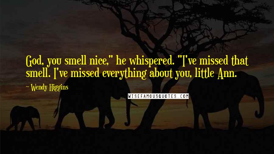 Wendy Higgins Quotes: God, you smell nice," he whispered. "I've missed that smell. I've missed everything about you, little Ann.