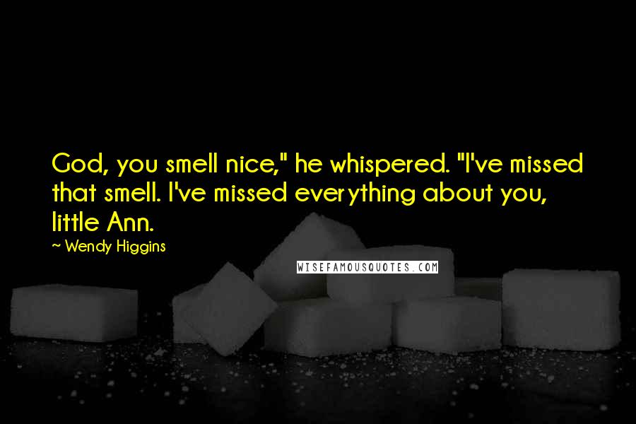 Wendy Higgins Quotes: God, you smell nice," he whispered. "I've missed that smell. I've missed everything about you, little Ann.