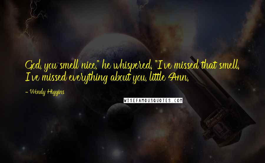 Wendy Higgins Quotes: God, you smell nice," he whispered. "I've missed that smell. I've missed everything about you, little Ann.