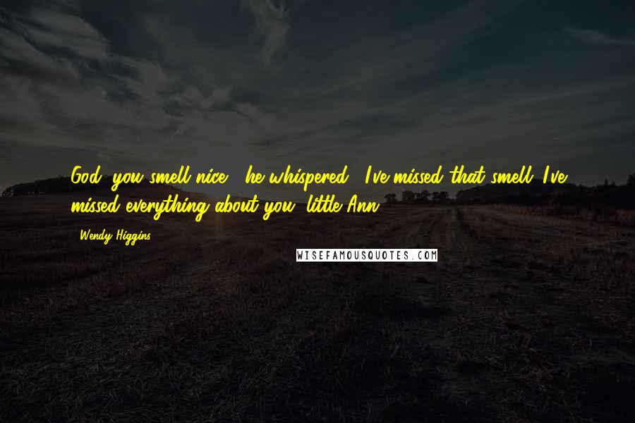 Wendy Higgins Quotes: God, you smell nice," he whispered. "I've missed that smell. I've missed everything about you, little Ann.