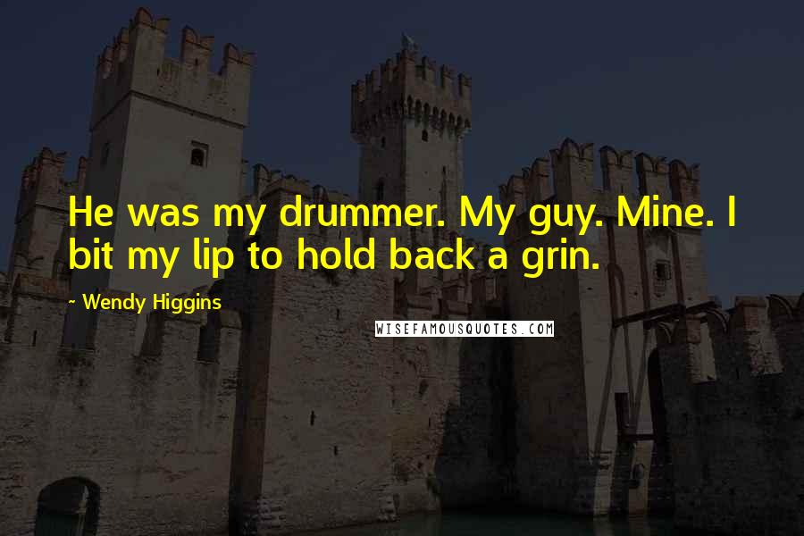 Wendy Higgins Quotes: He was my drummer. My guy. Mine. I bit my lip to hold back a grin.