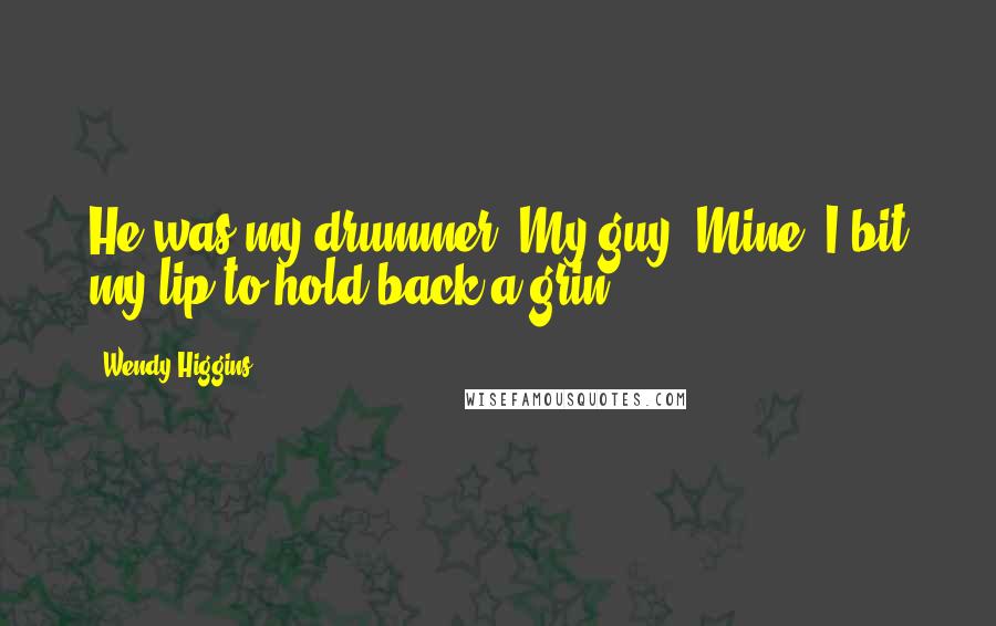 Wendy Higgins Quotes: He was my drummer. My guy. Mine. I bit my lip to hold back a grin.