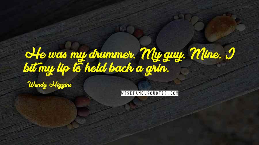 Wendy Higgins Quotes: He was my drummer. My guy. Mine. I bit my lip to hold back a grin.