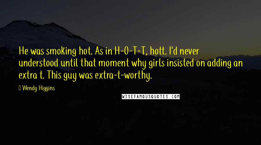Wendy Higgins Quotes: He was smoking hot. As in H-O-T-T, hott. I'd never understood until that moment why girls insisted on adding an extra t. This guy was extra-t-worthy.