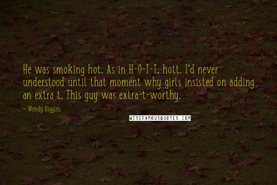 Wendy Higgins Quotes: He was smoking hot. As in H-O-T-T, hott. I'd never understood until that moment why girls insisted on adding an extra t. This guy was extra-t-worthy.