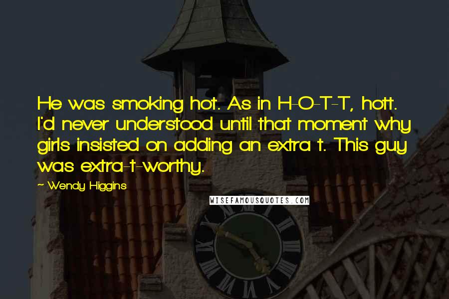Wendy Higgins Quotes: He was smoking hot. As in H-O-T-T, hott. I'd never understood until that moment why girls insisted on adding an extra t. This guy was extra-t-worthy.