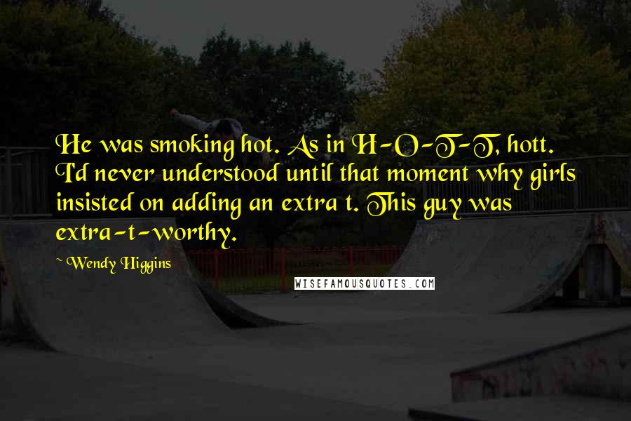 Wendy Higgins Quotes: He was smoking hot. As in H-O-T-T, hott. I'd never understood until that moment why girls insisted on adding an extra t. This guy was extra-t-worthy.