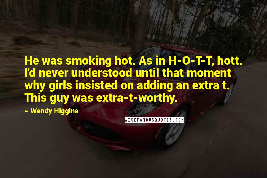 Wendy Higgins Quotes: He was smoking hot. As in H-O-T-T, hott. I'd never understood until that moment why girls insisted on adding an extra t. This guy was extra-t-worthy.