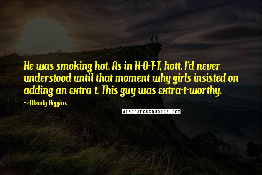 Wendy Higgins Quotes: He was smoking hot. As in H-O-T-T, hott. I'd never understood until that moment why girls insisted on adding an extra t. This guy was extra-t-worthy.