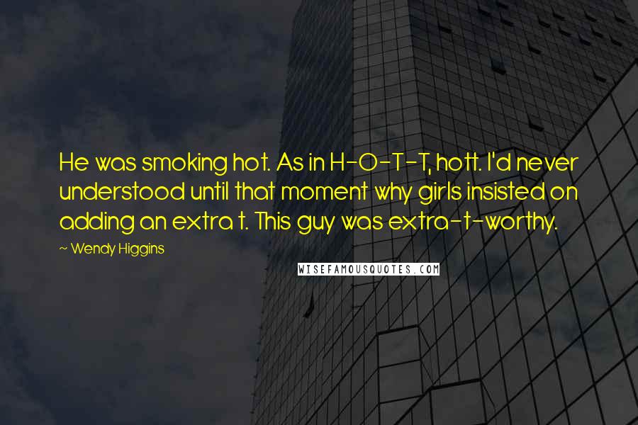 Wendy Higgins Quotes: He was smoking hot. As in H-O-T-T, hott. I'd never understood until that moment why girls insisted on adding an extra t. This guy was extra-t-worthy.