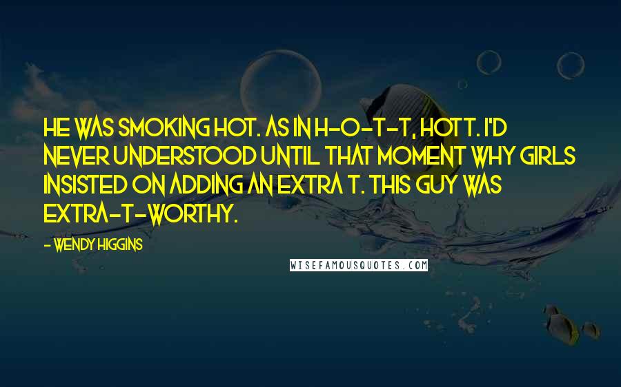 Wendy Higgins Quotes: He was smoking hot. As in H-O-T-T, hott. I'd never understood until that moment why girls insisted on adding an extra t. This guy was extra-t-worthy.