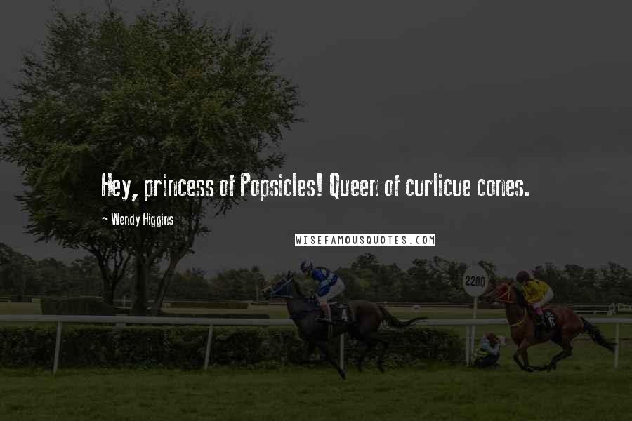 Wendy Higgins Quotes: Hey, princess of Popsicles! Queen of curlicue cones.