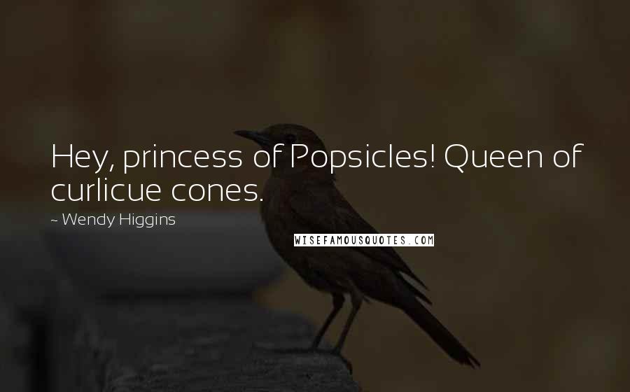 Wendy Higgins Quotes: Hey, princess of Popsicles! Queen of curlicue cones.