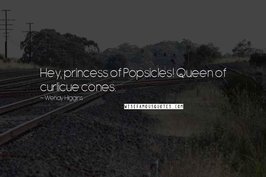 Wendy Higgins Quotes: Hey, princess of Popsicles! Queen of curlicue cones.