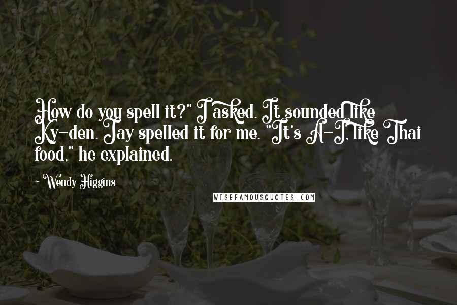 Wendy Higgins Quotes: How do you spell it?" I asked. It sounded like Ky-den. Jay spelled it for me. "It's A-I, like Thai food," he explained.