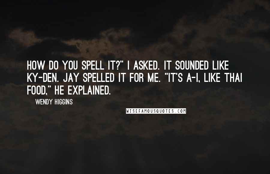Wendy Higgins Quotes: How do you spell it?" I asked. It sounded like Ky-den. Jay spelled it for me. "It's A-I, like Thai food," he explained.
