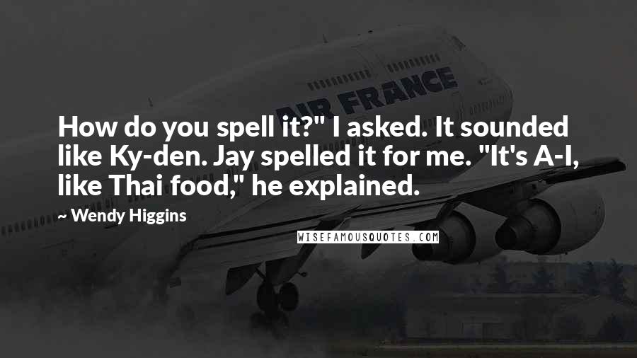 Wendy Higgins Quotes: How do you spell it?" I asked. It sounded like Ky-den. Jay spelled it for me. "It's A-I, like Thai food," he explained.