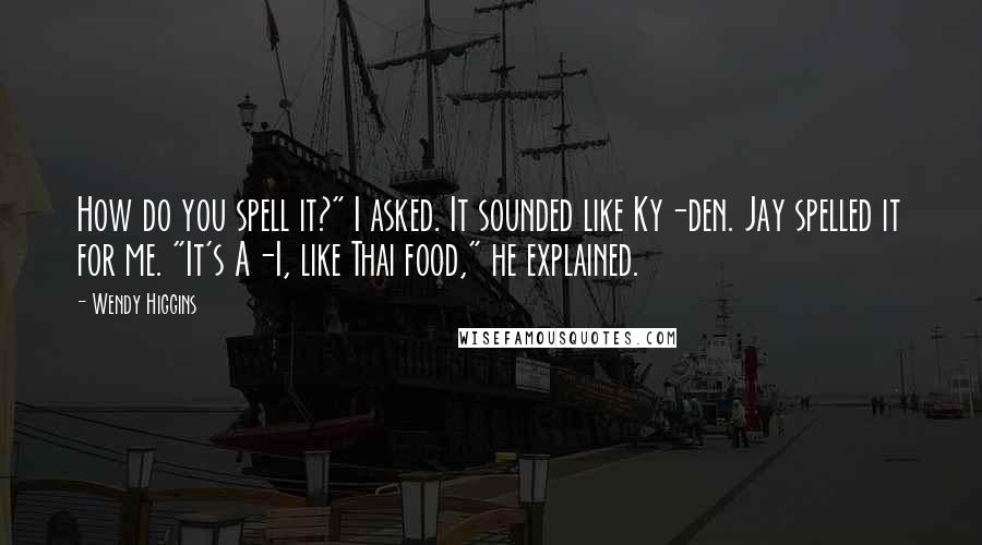 Wendy Higgins Quotes: How do you spell it?" I asked. It sounded like Ky-den. Jay spelled it for me. "It's A-I, like Thai food," he explained.