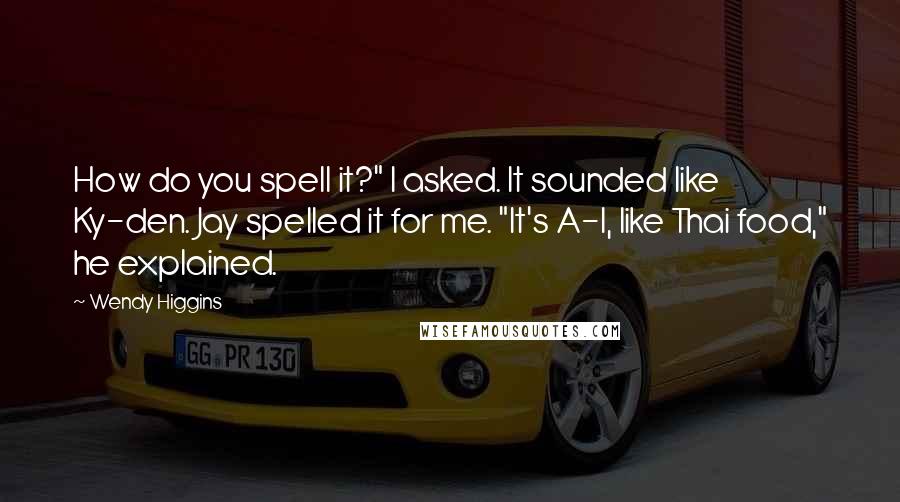 Wendy Higgins Quotes: How do you spell it?" I asked. It sounded like Ky-den. Jay spelled it for me. "It's A-I, like Thai food," he explained.