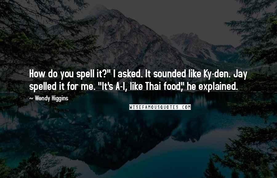 Wendy Higgins Quotes: How do you spell it?" I asked. It sounded like Ky-den. Jay spelled it for me. "It's A-I, like Thai food," he explained.