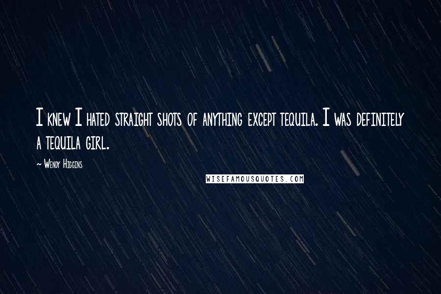 Wendy Higgins Quotes: I knew I hated straight shots of anything except tequila. I was definitely a tequila girl.