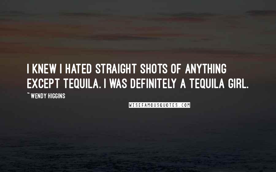 Wendy Higgins Quotes: I knew I hated straight shots of anything except tequila. I was definitely a tequila girl.