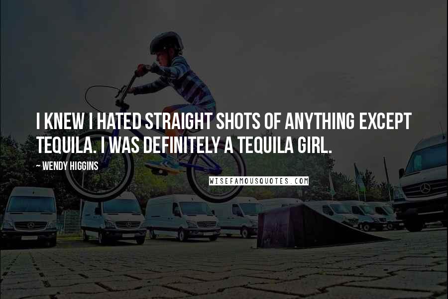 Wendy Higgins Quotes: I knew I hated straight shots of anything except tequila. I was definitely a tequila girl.