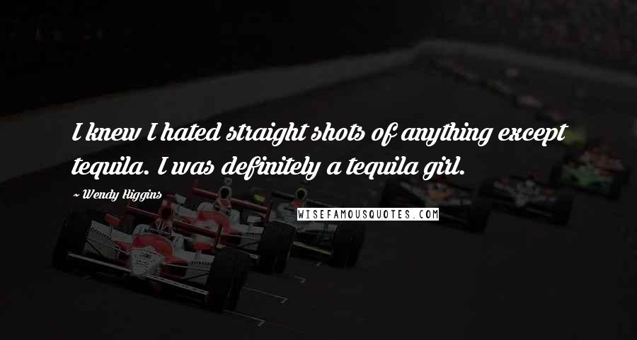 Wendy Higgins Quotes: I knew I hated straight shots of anything except tequila. I was definitely a tequila girl.