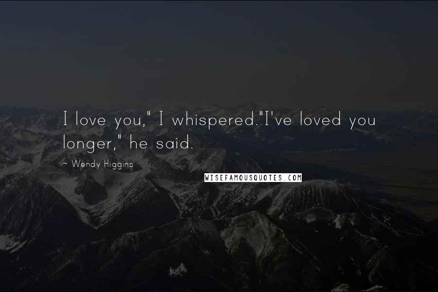 Wendy Higgins Quotes: I love you," I whispered."I've loved you longer," he said.